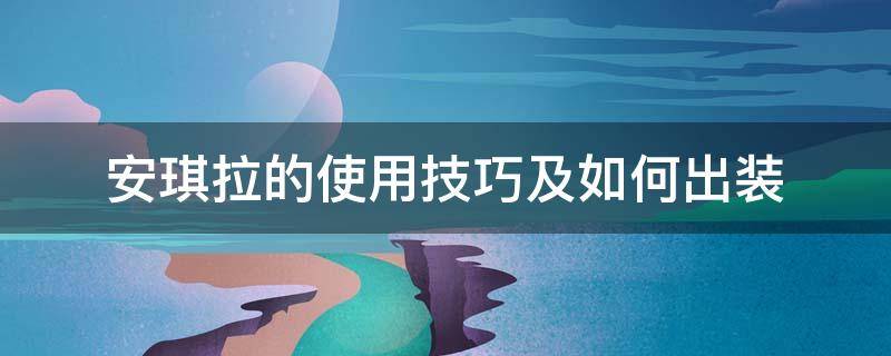 安琪拉的使用技巧及如何出装（安琪拉该如何出装）