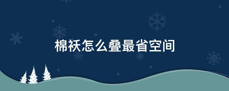 棉袄怎么叠最省空间 棉袄怎么叠最省空间视频