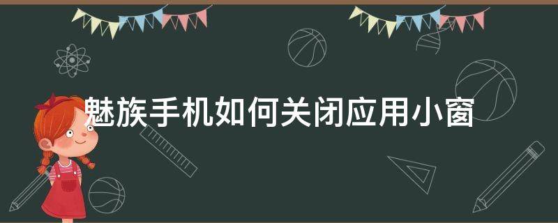 魅族手机如何关闭应用小窗（魅族手机怎么关闭小窗打开）