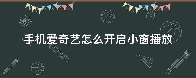 手机爱奇艺怎么开启小窗播放 爱奇艺怎么设置小窗播放