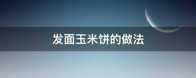 发面玉米饼的做法 发面玉米饼的做法和比例