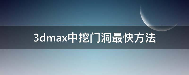 3dmax中挖门洞最快方法（3dmax怎样在墙上挖门）