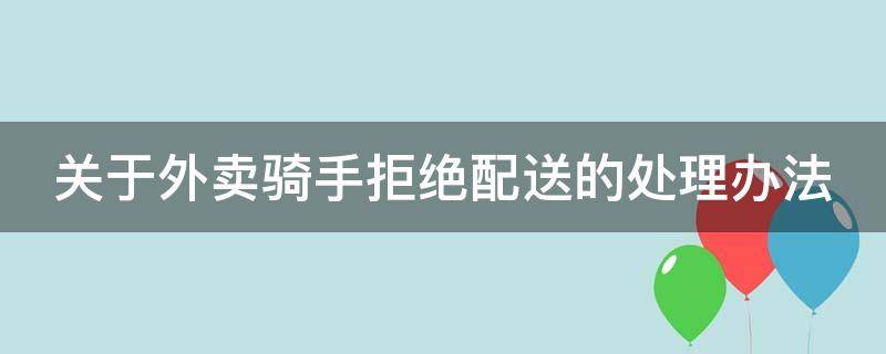 关于外卖骑手拒绝配送的处理办法（关于外卖骑手拒绝配送的处理办法是什么）