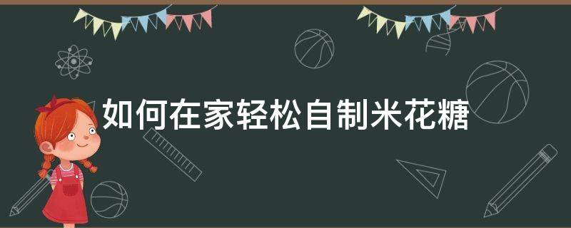 如何在家轻松自制米花糖 家里自制米花糖, 简单易学