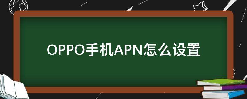 OPPO手机APN怎么设置（oppo手机apn怎么设置网速快）