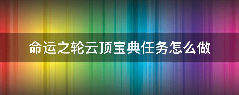 命运之轮云顶宝典任务怎么做 命运之轮云顶宝典结束时间