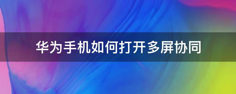 华为手机如何打开多屏协同（华为手机怎么打开多屏协同）