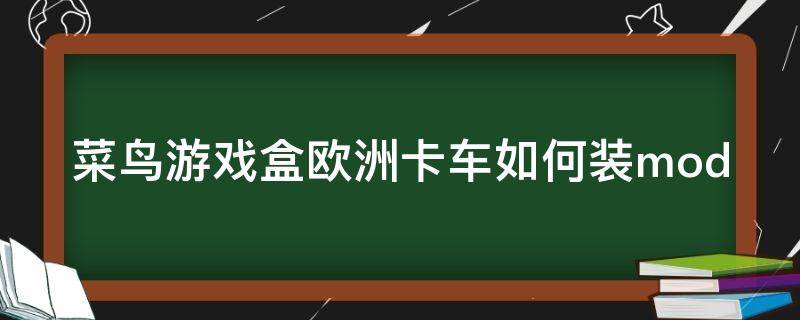 菜鸟游戏盒欧洲卡车如何装mod（菜鸡游戏欧洲卡车怎么开始）
