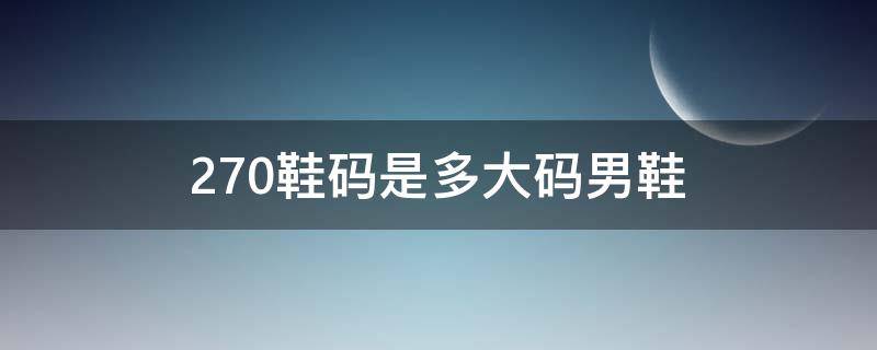 270鞋码是多大码男鞋 男鞋270码是多少码