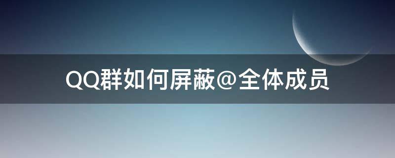 QQ群如何屏蔽@全体成员 qq群怎么屏蔽@全体成员