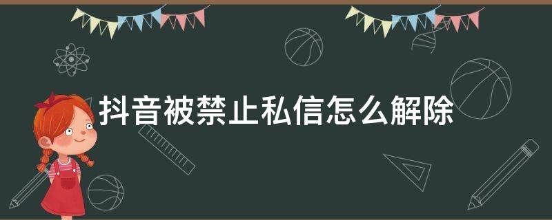 抖音被禁止私信怎么解除 抖音私信被限制怎么解除