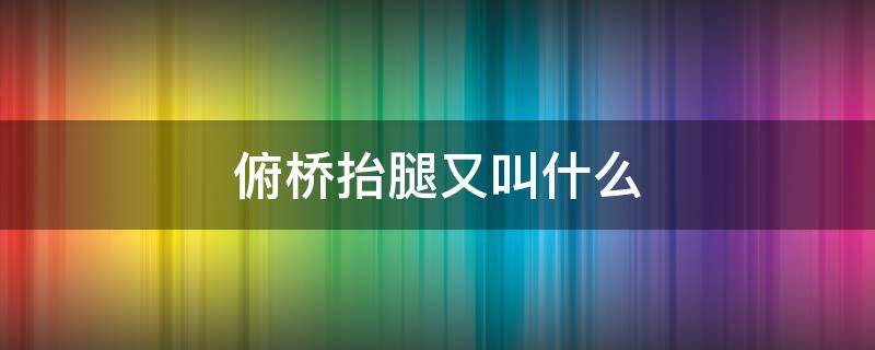 俯桥抬腿又叫什么 俯卧撑抬腿叫什么