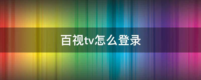 百视tv怎么登录 百视TV怎么登录