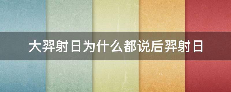 大羿射日为什么都说后羿射日 射日的是大羿