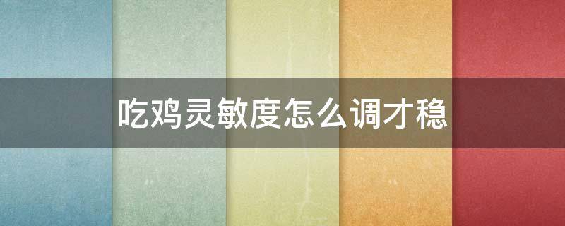 吃鸡灵敏度怎么调才稳 怎样调吃鸡灵敏度更稳