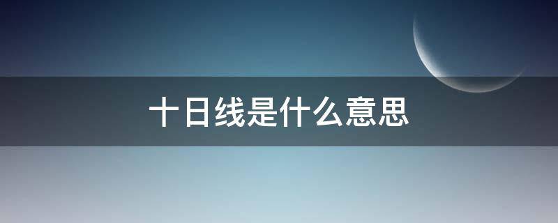 十日线是什么意思 10日线啥意思
