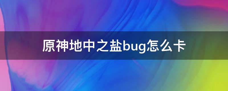 原神地中之盐bug怎么卡（原神卡bug进地中之盐）