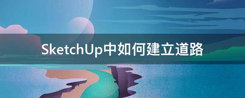SketchUp中如何建立道路（su怎么建模道路）