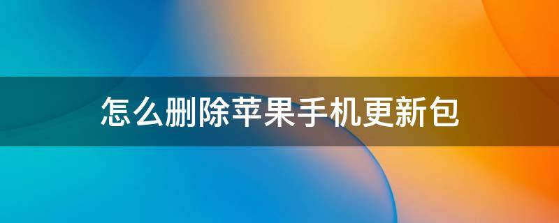 怎么删除苹果手机更新包（怎么删除iphone的更新包）