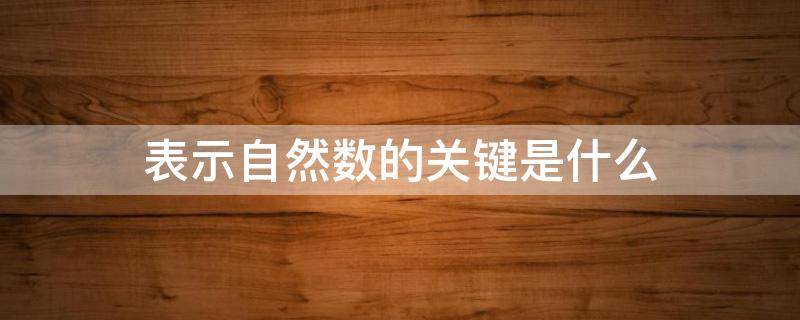 表示自然数的关键是什么（表示什么的数叫做自然数）