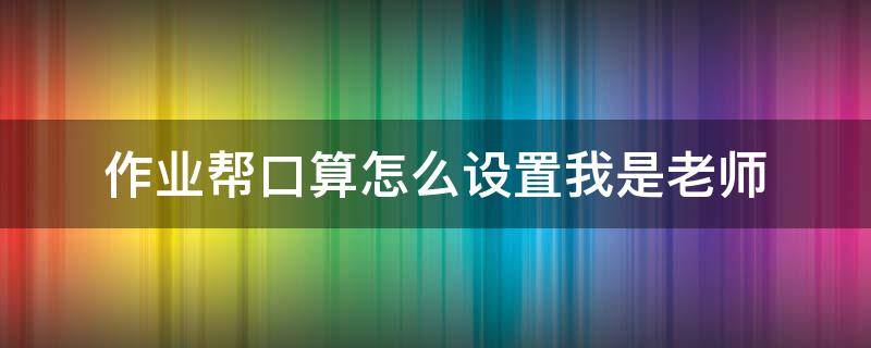 作业帮口算怎么设置我是老师 帮我打开作业帮口算