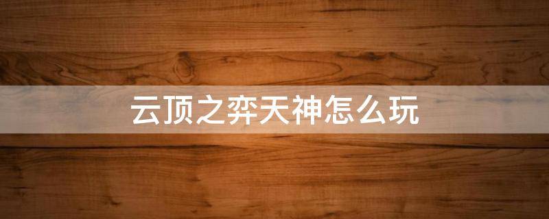 云顶之弈天神怎么玩 云顶之弈手游天神阵容怎么玩