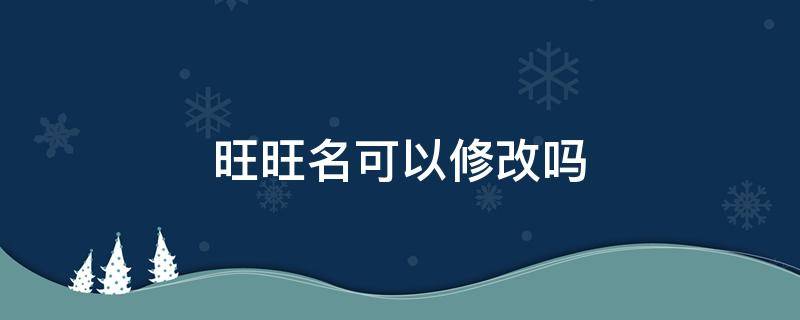 旺旺名可以修改吗（旺旺名不能改吗）