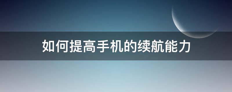 如何提高手机的续航能力（怎样提高手机的续航能力）