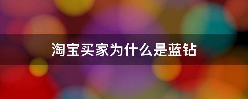 淘宝买家为什么是蓝钻（我是淘宝买家为什么是蓝钻）