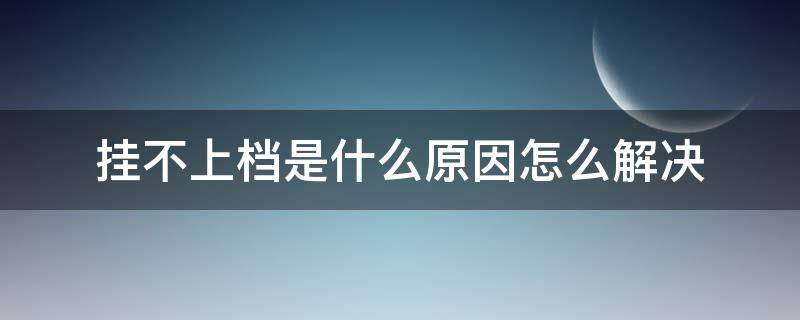 挂不上档是什么原因怎么解决（挂不上档是怎么回事）