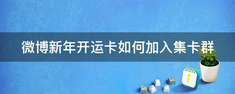 微博新年开运卡如何加入集卡群 微博开运卡怎么获得