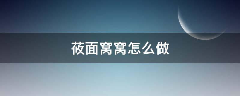 莜面窝窝怎么做 莜面窝窝怎么做好吃