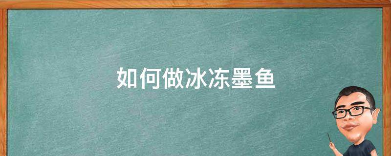如何做冰冻墨鱼 冰冻墨鱼怎么做好吃又简单