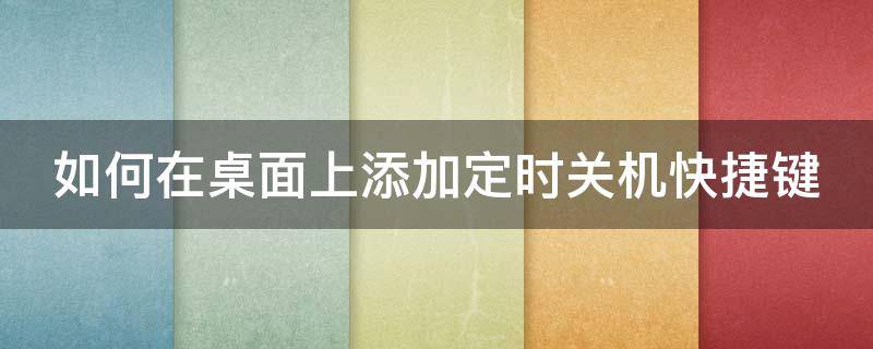 如何在桌面上添加定时关机快捷键 定时关机快捷方式