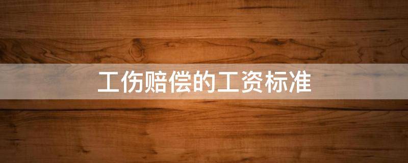 工伤赔偿的工资标准（工伤的工资怎么算）