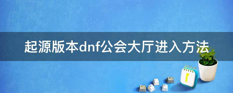 起源版本dnf公会大厅进入方法 dnf公会入口在哪里
