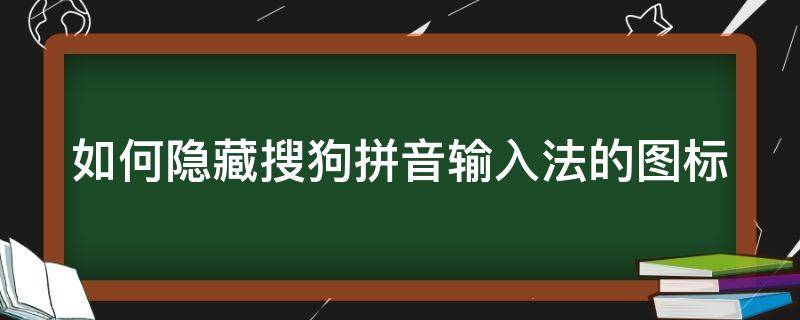 如何隐藏搜狗拼音输入法的图标（如何隐藏搜狗拼音输入法的图标显示）