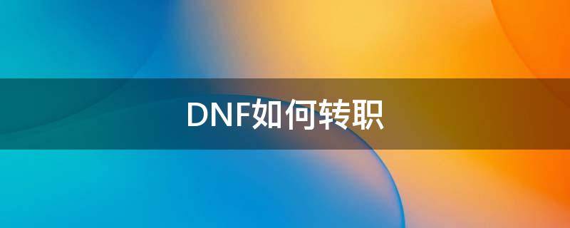 DNF如何转职 dnf如何转职业等级不变