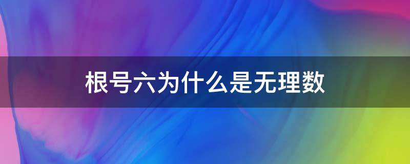 根号六为什么是无理数 根号6是无理数吗?