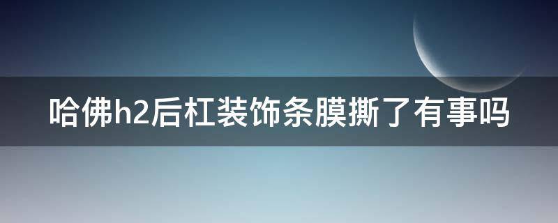 哈佛h2后杠装饰条膜撕了有事吗（哈佛h2后杠装饰条膜撕了有事吗图片）