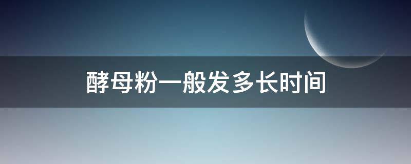 酵母粉一般发多长时间（酵母粉多久能发好）