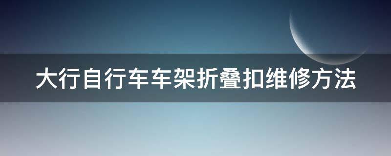 大行自行车车架折叠扣维修方法（大行p8车架折叠扣晃动）