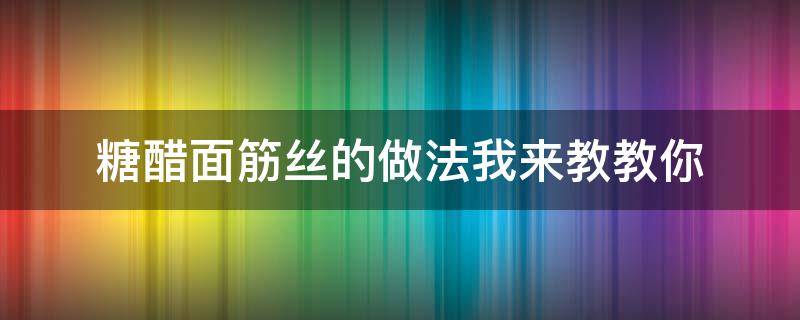 糖醋面筋丝的做法我来教教你（糖醋面筋怎么做好吃家常菜）