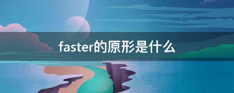 faster的原形是什么 faster的原形是什么?