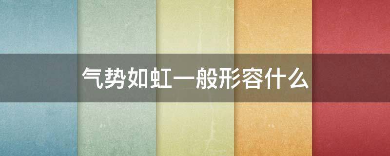 气势如虹一般形容什么 气势如虹一般形容什么人