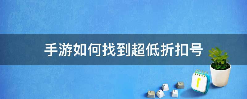 手游如何找到超低折扣号 手游折扣号怎么弄的