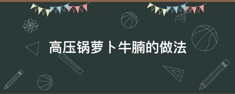 高压锅萝卜牛腩的做法（高压锅牛腩萝卜最简单做法）