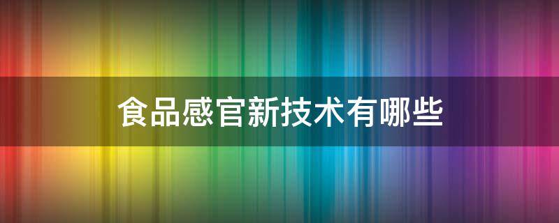 食品感官新技术有哪些（食品感官分析新技术）
