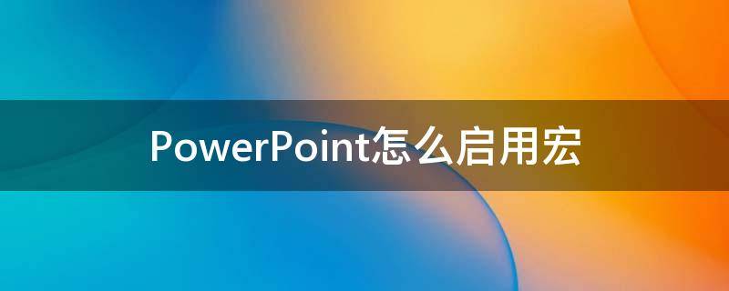 PowerPoint怎么启用宏（ppt如何启用宏功能）