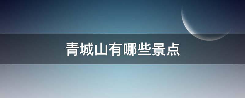 青城山有哪些景点（青城山有哪些景点?）